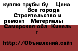 куплю трубы бу  › Цена ­ 10 - Все города Строительство и ремонт » Материалы   . Самарская обл.,Кинель г.